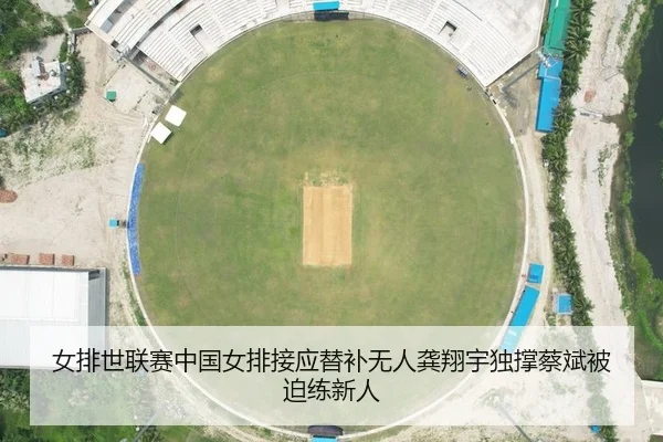 女排世联赛中国女排接应替补无人龚翔宇独撑蔡斌被迫练新人